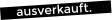 ausverkauft.