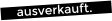 ausverkauft.
