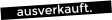 ausverkauft.
